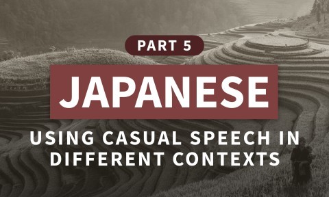 Japanese, Part 5: Using Casual Speech in Different Contexts