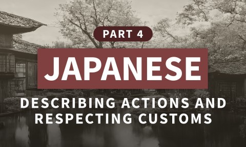 Japanese, Part 4: Describing Actions and Respecting Customs
