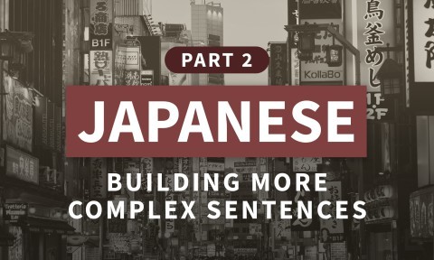 Japanese, Part 2: Building More Complex Sentences